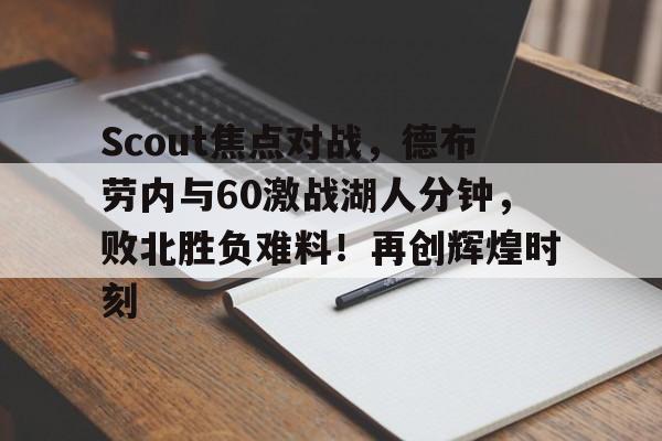 关于Scout焦点对战，德布劳内与60激战湖人分钟，败北胜负难料！再创辉煌时刻的信息-爱游戏体育