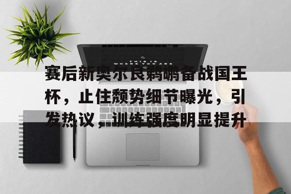 关于赛后新奥尔良鹈鹕备战国王杯，止住颓势细节曝光，引发热议，训练强度明显提升的信息-爱游戏官网入口