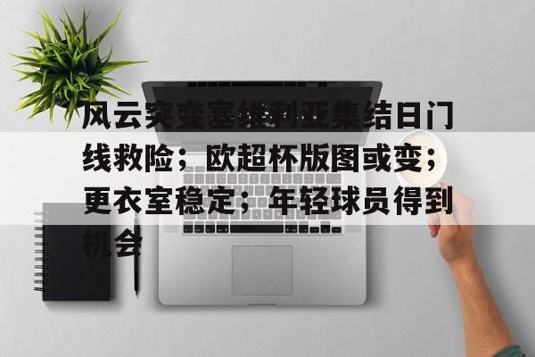 关于风云突变塞维利亚集结日门线救险；欧超杯版图或变；更衣室稳定；年轻球员得到机会的信息-ayx